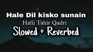 Hale Dil kisko sunain aapke hote hue by Hafij Tahir Qadri | Slowed and Reverbed Naat