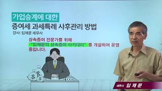 [상속증여절세포인트]82강 가업승계에 대한 증여세 과세특례 사후관리 방법_임채문 세무사