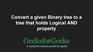 Convert a given Binary tree to a tree that holds Logical AND property | GeeksforGeeks