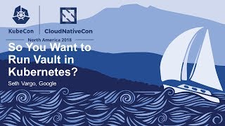 So You Want to Run Vault in Kubernetes? - Seth Vargo, Google