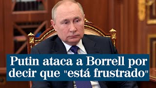 Putin ataca a Borrell por decir que "está frustrado": "Está presionando para que asaltemos ciudades"