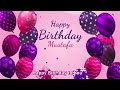 happy birthday mustafa mustafa happy birthday song