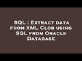 SQL : Extract data from XML Clob using SQL from Oracle Database