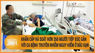 Khẩn cấp rà soát hơn 350 người tiếp xúc gần với ca bệnh truyền nhiễm nguy hiểm ở Bắc Kạn