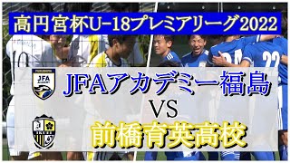 【JFAアカデミー福島】VS【前橋育英】 2022  高円宮杯  U-18 【プレミアリーグ 】-EAST   第5節