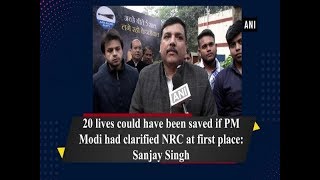 20 lives could have been saved if PM Modi had clarified NRC at first place: Sanjay Singh