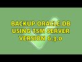 Backup Oracle DB using TSM server version 6.3.0 (2 Solutions!!)