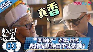 【出发吧！老孟】EP03 | “厚脸皮”老孟上线，竟找布朗族王子讨茶喝？ | 优酷综艺 YOUKU SHOW