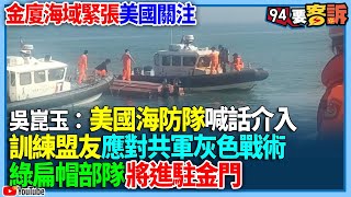 【94要客訴】金廈海域緊張美國關注！吳崑玉：美國海防隊喊話介入！訓練盟友應對共軍灰色戰術！綠扁帽部隊將進駐金門