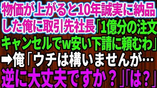 物価が上がると10年間、誠実に納品してきた俺に取引先社長が突然「1億分の注文やっぱキャンセルｗ安い下請けに頼むわ」俺「ウチは構いませんが、逆に大丈夫ですか？」「は？」