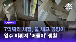 [밀착카메라｜단독] 7억짜리 새집, 물 새고 곰팡이…입주 미뤄져 '떠돌이' 생활 / JTBC 뉴스룸