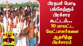 பிரதமர் மோடி பங்கேற்கும் பிரச்சார கூட்டம்... 10 மாவட்ட வேட்பாளர்களை ஆதரித்து பிரச்சாரம்