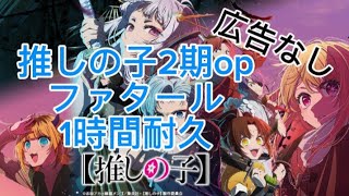 «推しの子2期opファタール»”１時間耐久“広告なし