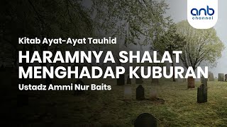 Haramnya Shalat Menghadap Kuburan | Ustadz Ammi Nur Baits, ST., BA