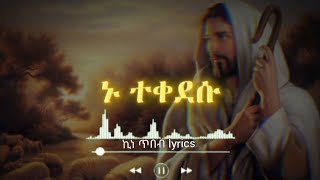 ኑ ተቀደሱ ሊቀ-መዘምራን ኪነ ጥበብ | ተዋህዶ መዝሙር lyrics