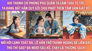 KHI THÁNH CHỈ PHONG PHU QUÂN TA LÀM THÁI TỬ TỚI, TA ĐANG BẮT HẮN QUỲ GỐI CHỊU PHẠT TRÊN TẤM VÁN GIẶT