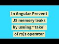 In Angular Prevent JS memory leaks by usuing 