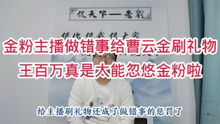 金粉主播做错事才给曹云金刷礼物，照王百万说他们应该长在那啊！