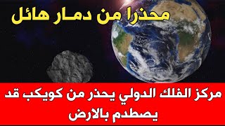 مركز الفلك الدولي يحذر من كويكب قد يصطدم بالارض ويحدث دمـار هائل ويحدد الموعد