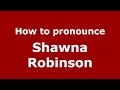 How to pronounce Shawna Robinson (American English/US)  - PronounceNames.com