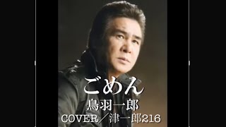 ごめん／鳥羽一郎　Cover／津一郎216  主デバイス崩壊状態、周辺機器etcリニューアル中、津一郎劇場のYTひとり旅がスタートします。宜しくお願い致します。