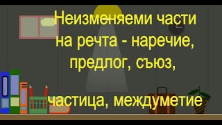 Неизменяеми части на речта - наречие, предлог, съюз, частица, междуметие