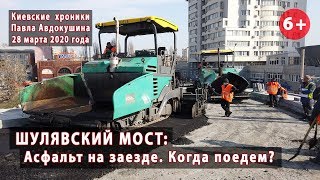 #112. ШУЛЯВСКИЙ МОСТ: Асфальт на заезде! Когда откроют съезд и заезд? 28.03.2020