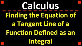 Finding the Equation of the Tangent Line of a Function Defined as an Integral ❖ Calculus