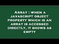 Array : when a javascript object property which is an array is accessed directly, it shows as empty