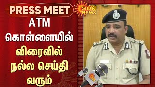 திருவண்ணாமலை ATM கொள்ளையில் விரைவில் நல்ல செய்தி வரும் - ஐஜி.கண்ணன் | Sun News