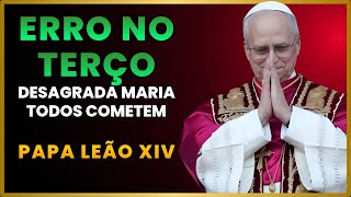 ⚠️PAPA LEÃO XIV REVELA: O ERRO QUE DESAGRADA MARIA NO TERÇO E QUE QUASE TODOS COMETEM