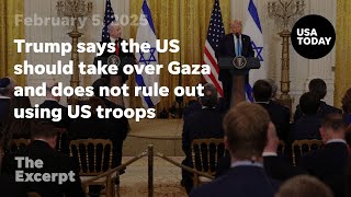 Trump says the US should take over Gaza and does not rule out using US troops | The Excerpt