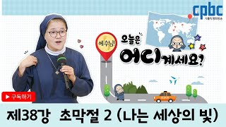 제38강  초막절 2 (나는 세상의 빛)_윤일마 수녀의 '예수님 오늘은 어디계세요'