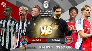 Newcastle United Vs Arsenal | ኒውካስትል ዩናይትድ ከ አርሰናል  ቀጥታ ስርጭት በኤፍኤም አዲስ 97.1 ላይ በቅኝት በኳስ ሜዳ | Carabao