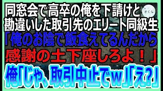 【感動する話】同窓会で高卒の俺を下請けと勘違いして見下す取引先の東大卒のエリート同級生「俺のおかげで食べていけるんだから感謝の土下座しろよ！」→俺「じゃあ、契約中止でｗ」