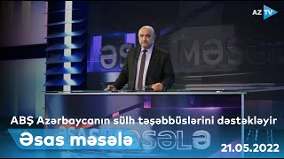 ƏSAS MƏSƏLƏ - 21.05.2022 I ABŞ Azərbaycanın sülh təşəbbüslərini dəstəkləyir