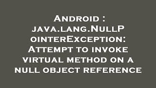 Android : java.lang.NullPointerException: Attempt to invoke virtual method on a null object referenc