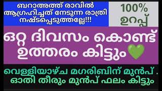 ഒറ്റ ദിവസം കൊണ്ട് ഉത്തരം. വെള്ളിയാഴ്‌ച.ഒപ്പം ബറാഅത്ത് രാവും.ഇത് ചെയ്താൽ അടഞ്ഞ വാതിലുകൾ തുറക്കും