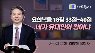 [요한복음 18장 33-40절] 네가 유대인의 왕이냐-2022.12.17