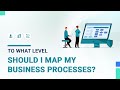 To what level should I map my business processes.mp4