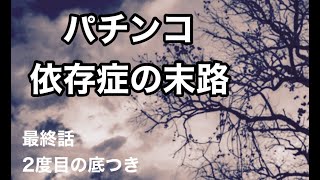 【ぱちんこ】　パチンコ依存症の末路　〜パチンコで狂った人生〜　最終話　　二度目の底つき