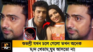 শুভশ্রী যখন চলে গেলো তখন অনেক মদ খেতাম,😥 ওর জন্য ঘুম আসতো না!