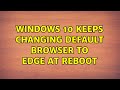 Windows 10 keeps changing default browser to Edge at reboot