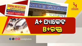 ‘A’ ପଜିଟିଭ୍ ପ୍ୟାକେଟରେ ‘B’ ପଜିଟିଭ୍ ରକ୍ତ , ଭୁଲ ରକ୍ତ ନେଇ ରୋଗୀଙ୍କ ଅବସ୍ଥା ଗୁରୁତର| NandighoshaTV