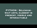 PYTHON : Selenium - wait until element is present, visible and interactable