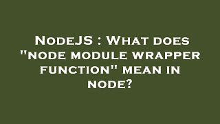NodeJS : What does "node module wrapper function" mean in node?