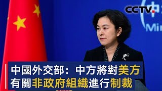 中国外交部：中方将对美方有关非政府组织进行制裁 | CCTV