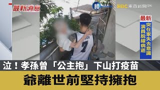 泣！孝孫曾「公主抱」下山打疫苗 爺離世前堅持擁抱｜鏡週刊Ｘ東森新聞