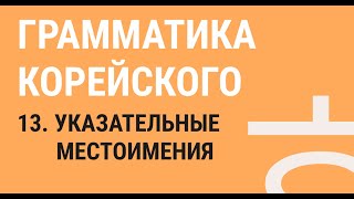 13 - УКАЗАТЕЛЬНЫЕ МЕСТОИМЕНИЯ / ГРАММАТИКА КОРЕЙСКОГО ЯЗЫКА