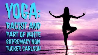 Yoga: Racist and part of White Supremacy now. Tucker Carlson